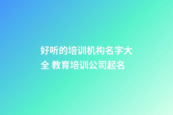 好听的培训机构名字大全 教育培训公司起名
